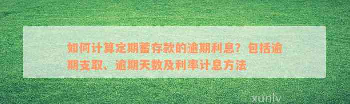 如何计算定期蓄存款的逾期利息？包括逾期支取、逾期天数及利率计息方法