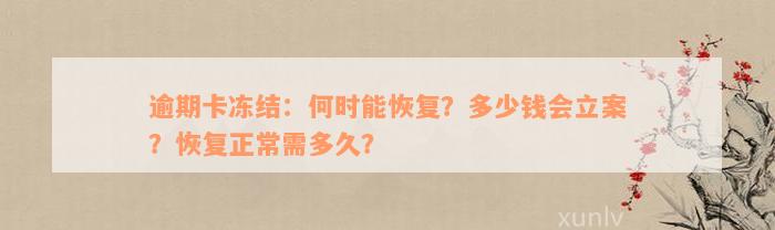 逾期卡冻结：何时能恢复？多少钱会立案？恢复正常需多久？