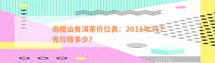 南糯山普洱茶价位表：2011年357克价格多少？