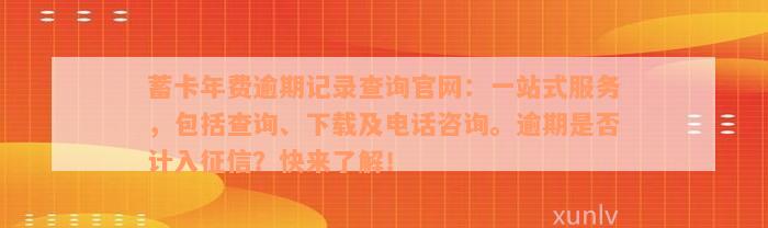 蓄卡年费逾期记录查询官网：一站式服务，包括查询、下载及电话咨询。逾期是否计入征信？快来了解！