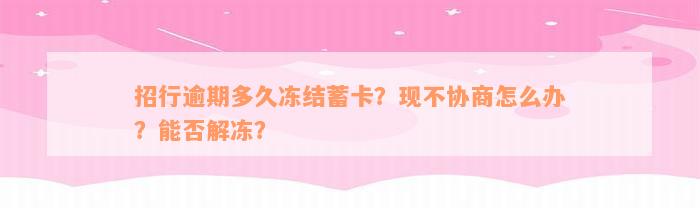 招行逾期多久冻结蓄卡？现不协商怎么办？能否解冻？