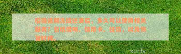 招商逾期冻结还清后，多久可以使用相关服务？包括借呗、信用卡、征信，以及恢复时间。