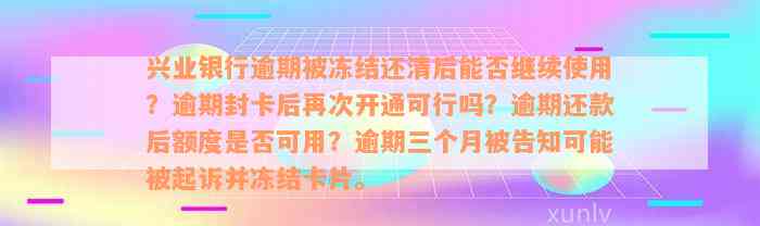 兴业银行逾期被冻结还清后能否继续使用？逾期封卡后再次开通可行吗？逾期还款后额度是否可用？逾期三个月被告知可能被起诉并冻结卡片。