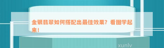 金银翡翠如何搭配出最佳效果？看图学起来！