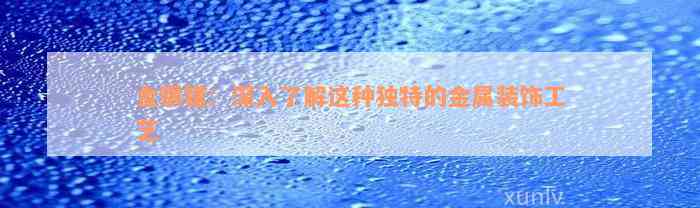 金银错：深入了解这种独特的金属装饰工艺