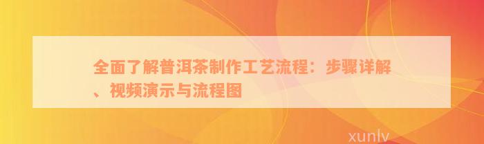 全面了解普洱茶制作工艺流程：步骤详解、视频演示与流程图