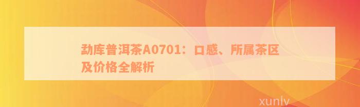 勐库普洱茶A0701：口感、所属茶区及价格全解析