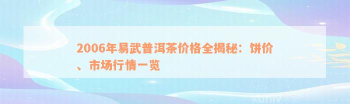 2006年易武普洱茶价格全揭秘：饼价、市场行情一览