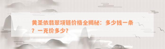 黄圣依翡翠项链价格全揭秘：多少钱一条？一克价多少？