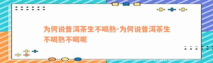 为何说普洱茶生不喝熟-为何说普洱茶生不喝熟不喝呢