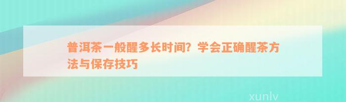 普洱茶一般醒多长时间？学会正确醒茶方法与保存技巧