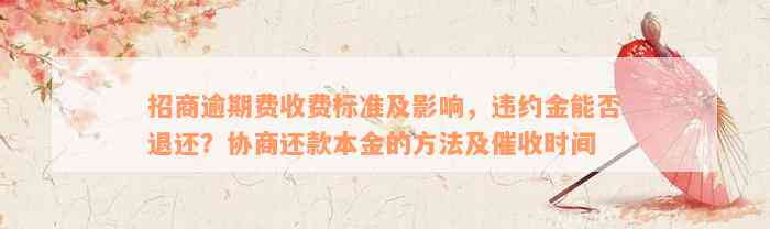 招商逾期费收费标准及影响，违约金能否退还？协商还款本金的方法及催收时间