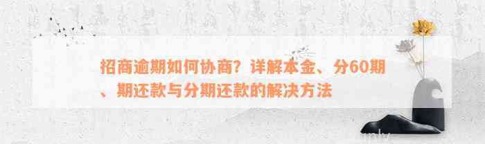 招商逾期如何协商？详解本金、分60期、期还款与分期还款的解决方法