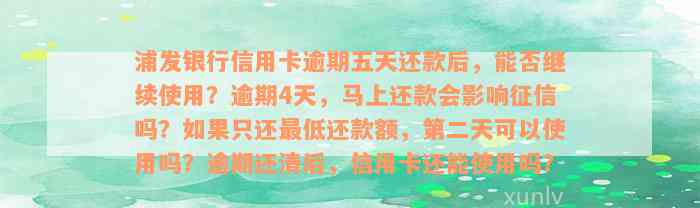 浦发银行信用卡逾期五天还款后，能否继续使用？逾期4天，马上还款会影响征信吗？如果只还最低还款额，第二天可以使用吗？逾期还清后，信用卡还能使用吗？