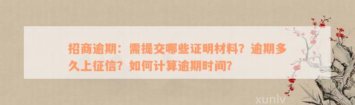 招商逾期：需提交哪些证明材料？逾期多久上征信？如何计算逾期时间？