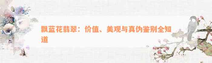 飘蓝花翡翠：价值、美观与真伪鉴别全知道