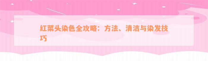 红菜头染色全攻略：方法、清洁与染发技巧