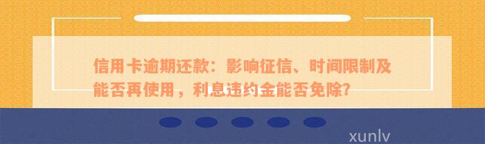 信用卡逾期还款：影响征信、时间限制及能否再使用，利息违约金能否免除？