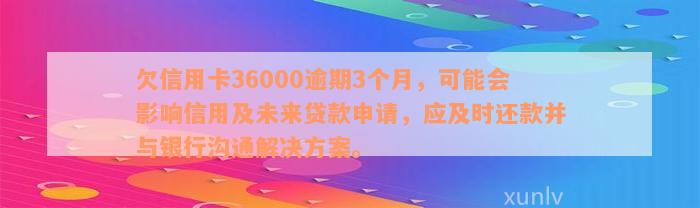 欠信用卡36000逾期3个月，可能会影响信用及未来贷款申请，应及时还款并与银行沟通解决方案。