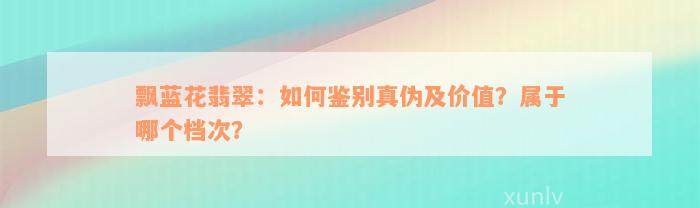 飘蓝花翡翠：如何鉴别真伪及价值？属于哪个档次？