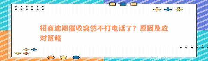 招商逾期催收突然不打电话了？原因及应对策略