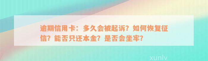 逾期信用卡：多久会被起诉？如何恢复征信？能否只还本金？是否会坐牢？