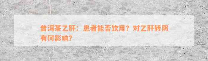 普洱茶乙肝：患者能否饮用？对乙肝转阴有何影响？