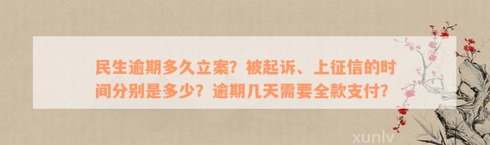 民生逾期多久立案？被起诉、上征信的时间分别是多少？逾期几天需要全款支付？