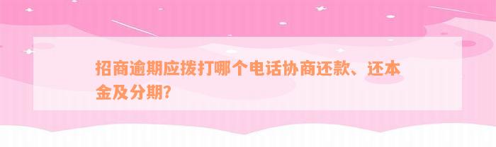 招商逾期应拨打哪个电话协商还款、还本金及分期？