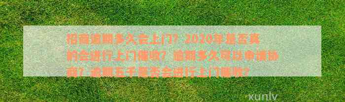 招商逾期多久会上门？2020年是否真的会进行上门催收？逾期多久可以申请协商？逾期五千是否会进行上门催收？