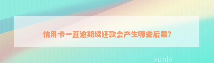 信用卡一直逾期续还款会产生哪些后果？