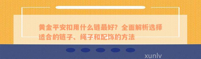 黄金平安扣用什么链最好？全面解析选择适合的链子、绳子和配饰的方法