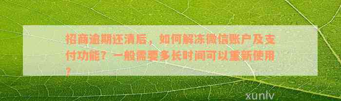 招商逾期还清后，如何解冻微信账户及支付功能？一般需要多长时间可以重新使用？