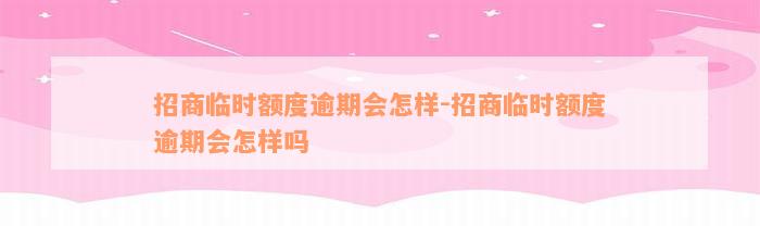 招商临时额度逾期会怎样-招商临时额度逾期会怎样吗