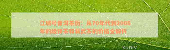 江城号普洱茶历：从70年代到2008年的级饼茶和易武茶的价格全解析