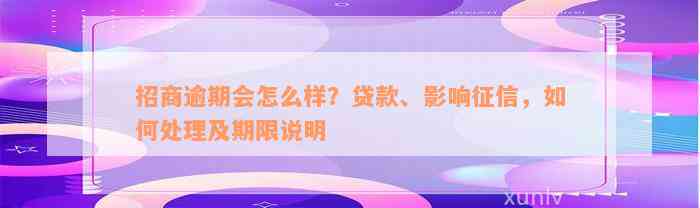 招商逾期会怎么样？贷款、影响征信，如何处理及期限说明