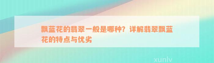 飘蓝花的翡翠一般是哪种？详解翡翠飘蓝花的特点与优劣