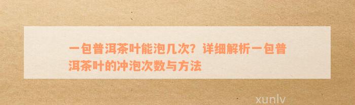 一包普洱茶叶能泡几次？详细解析一包普洱茶叶的冲泡次数与方法