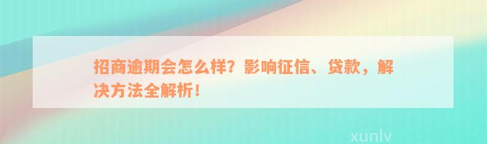 招商逾期会怎么样？影响征信、贷款，解决方法全解析！