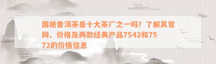 国艳普洱茶是十大茶厂之一吗？了解其官网、价格及两款经典产品7542和7572的价格信息