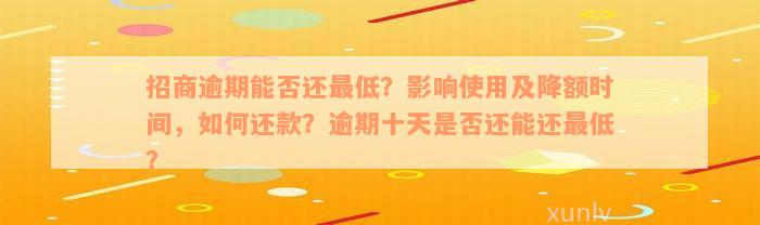 招商逾期能否还最低？影响使用及降额时间，如何还款？逾期十天是否还能还最低？