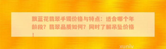 飘蓝花翡翠手镯价格与特点：适合哪个年龄段？翡翠品质如何？同时了解吊坠价格！