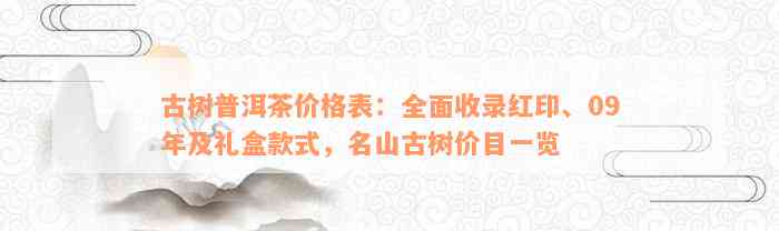 古树普洱茶价格表：全面收录红印、09年及礼盒款式，名山古树价目一览