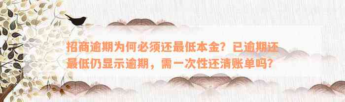 招商逾期为何必须还最低本金？已逾期还最低仍显示逾期，需一次性还清账单吗？