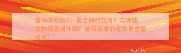 普洱茶和维C：能否同时饮用？与哪些、食物相克或冲突？普洱茶中的维生素含量如何？