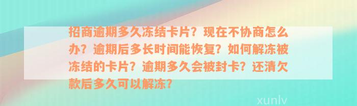 招商逾期多久冻结卡片？现在不协商怎么办？逾期后多长时间能恢复？如何解冻被冻结的卡片？逾期多久会被封卡？还清欠款后多久可以解冻？