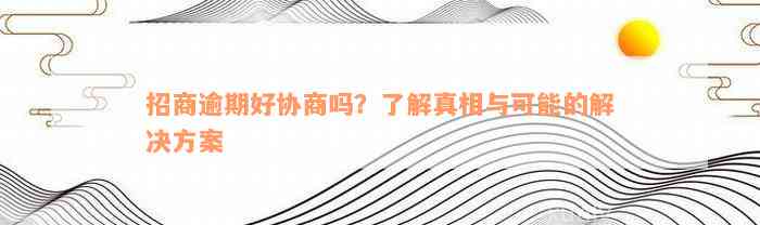 招商逾期好协商吗？了解真相与可能的解决方案