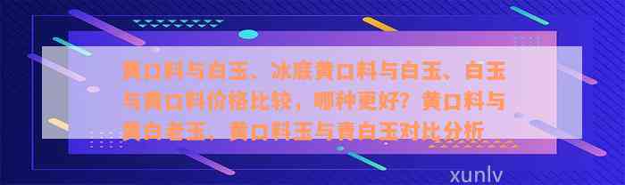 黄口料与白玉、冰底黄口料与白玉、白玉与黄口料价格比较，哪种更好？黄口料与黄白老玉、黄口料玉与青白玉对比分析