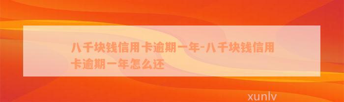 八千块钱信用卡逾期一年-八千块钱信用卡逾期一年怎么还