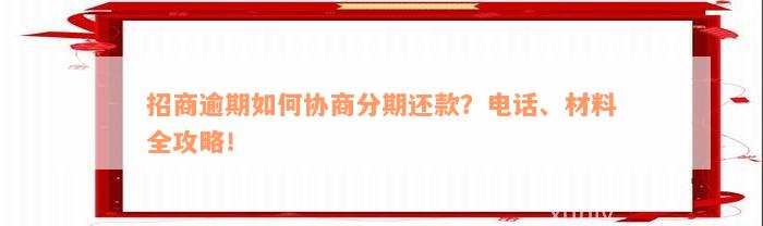 招商逾期如何协商分期还款？电话、材料全攻略！